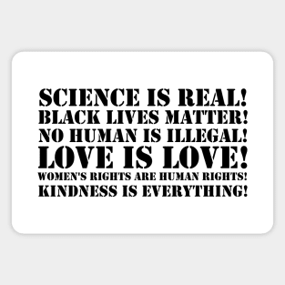 Science is real! Black lives matter! No human is illegal! Love is love! Women's rights are human rights! Kindness is everything! Magnet